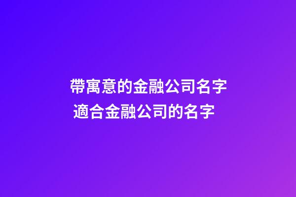 帶寓意的金融公司名字 適合金融公司的名字-第1張-公司起名-玄機派